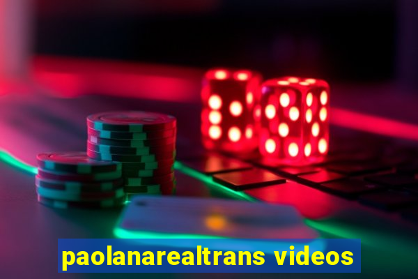 paolanarealtrans videos